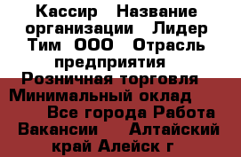 Кассир › Название организации ­ Лидер Тим, ООО › Отрасль предприятия ­ Розничная торговля › Минимальный оклад ­ 13 500 - Все города Работа » Вакансии   . Алтайский край,Алейск г.